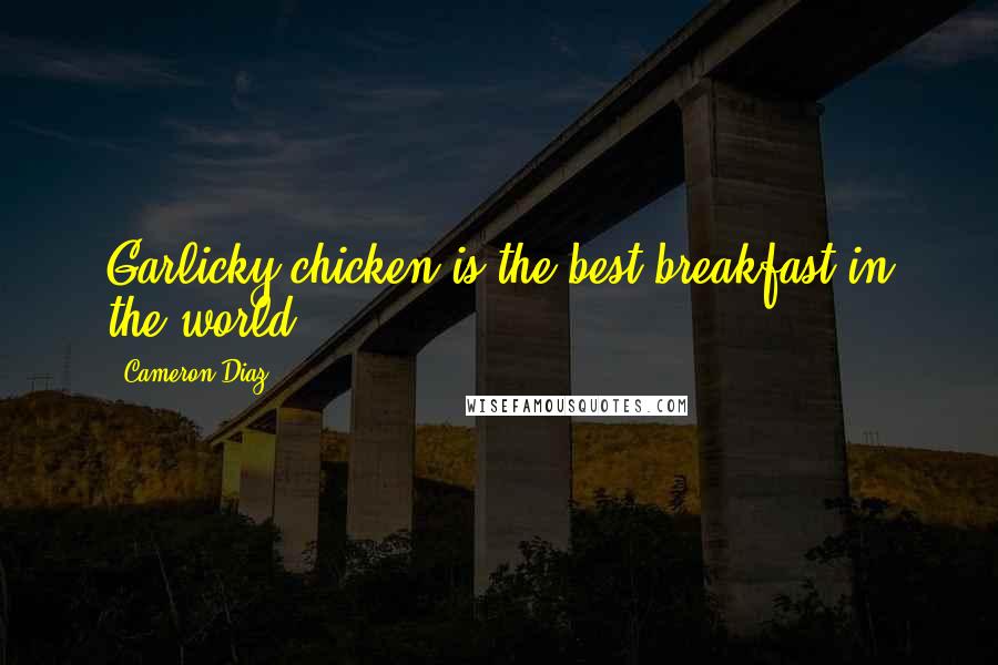 Cameron Diaz Quotes: Garlicky chicken is the best breakfast in the world.