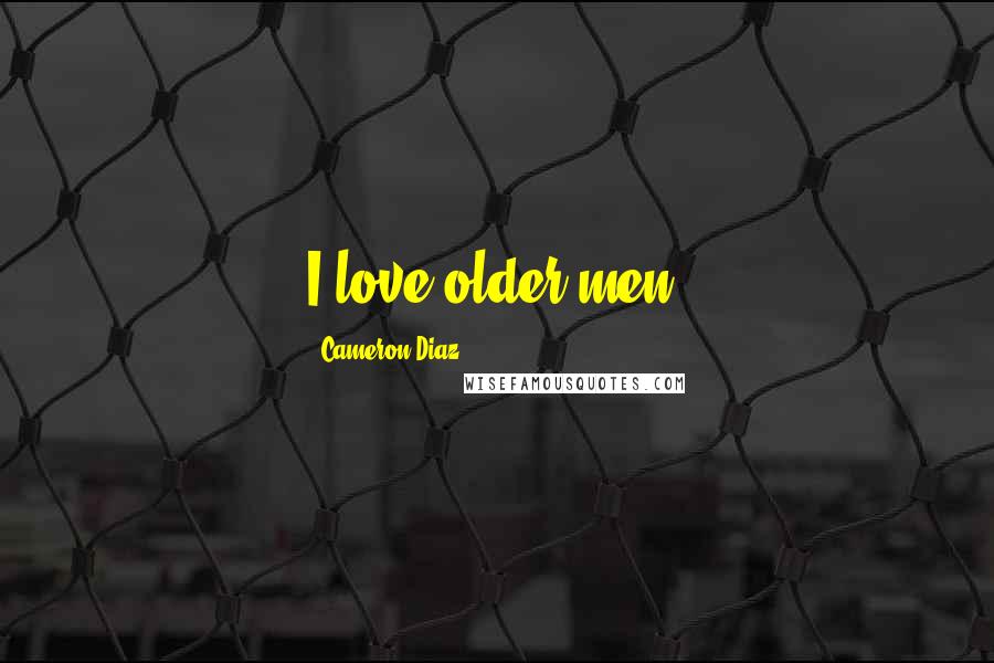 Cameron Diaz Quotes: I love older men.