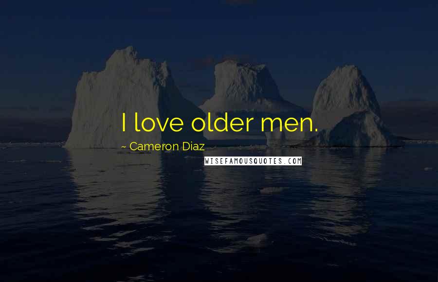Cameron Diaz Quotes: I love older men.