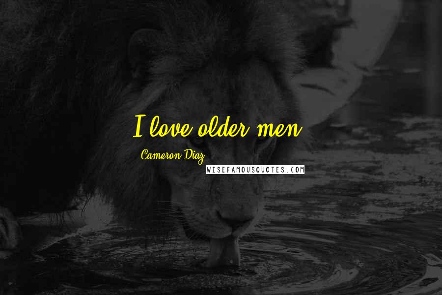 Cameron Diaz Quotes: I love older men.