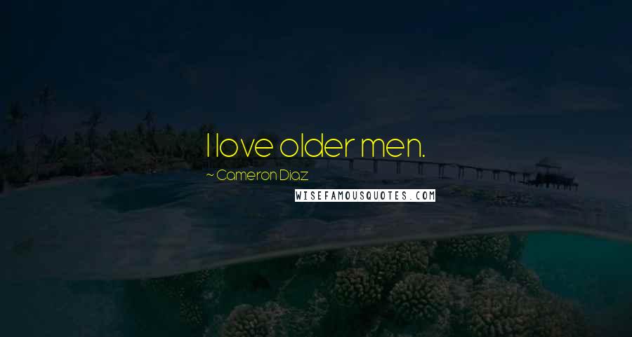 Cameron Diaz Quotes: I love older men.