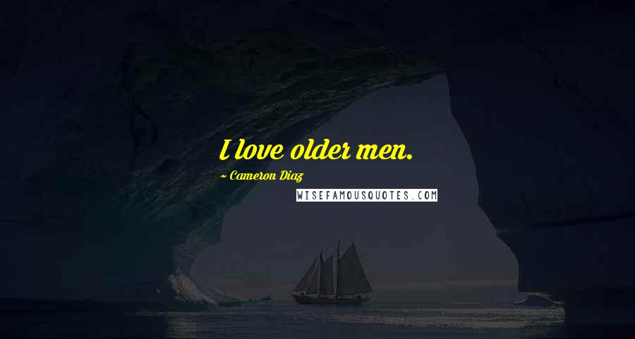 Cameron Diaz Quotes: I love older men.