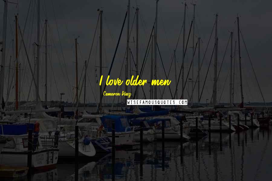 Cameron Diaz Quotes: I love older men.