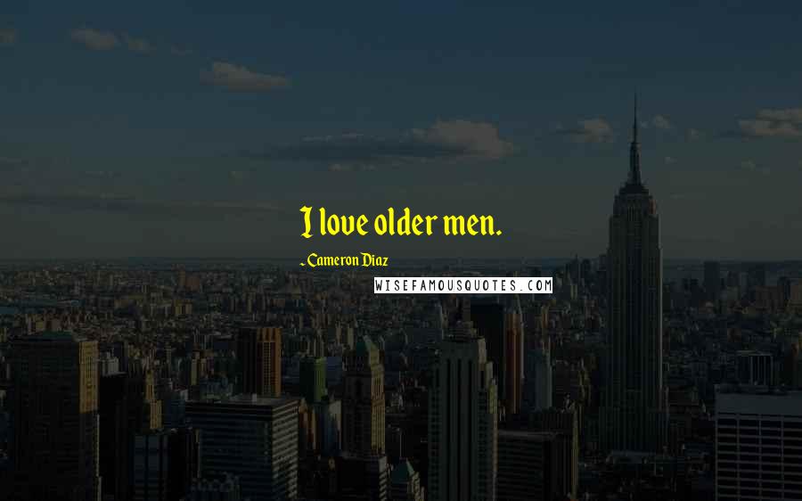 Cameron Diaz Quotes: I love older men.