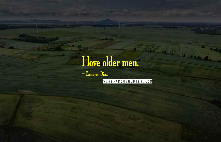 Cameron Diaz Quotes: I love older men.