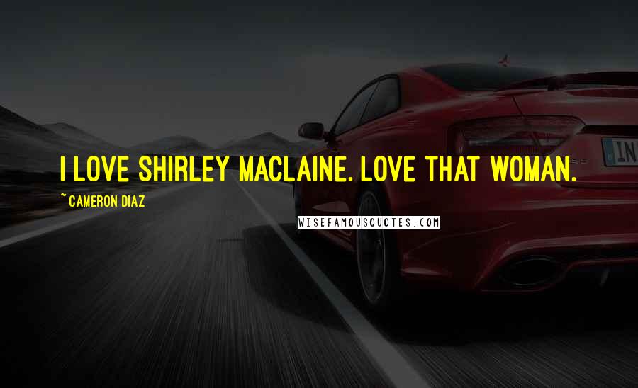 Cameron Diaz Quotes: I love Shirley Maclaine. Love that woman.