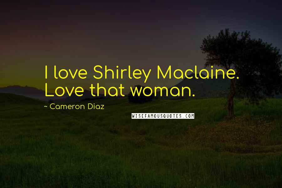 Cameron Diaz Quotes: I love Shirley Maclaine. Love that woman.