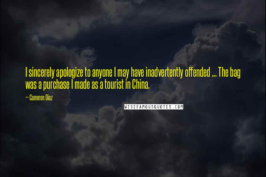 Cameron Diaz Quotes: I sincerely apologize to anyone I may have inadvertently offended ... The bag was a purchase I made as a tourist in China.