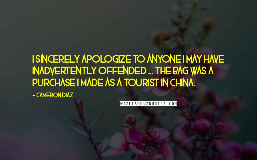 Cameron Diaz Quotes: I sincerely apologize to anyone I may have inadvertently offended ... The bag was a purchase I made as a tourist in China.