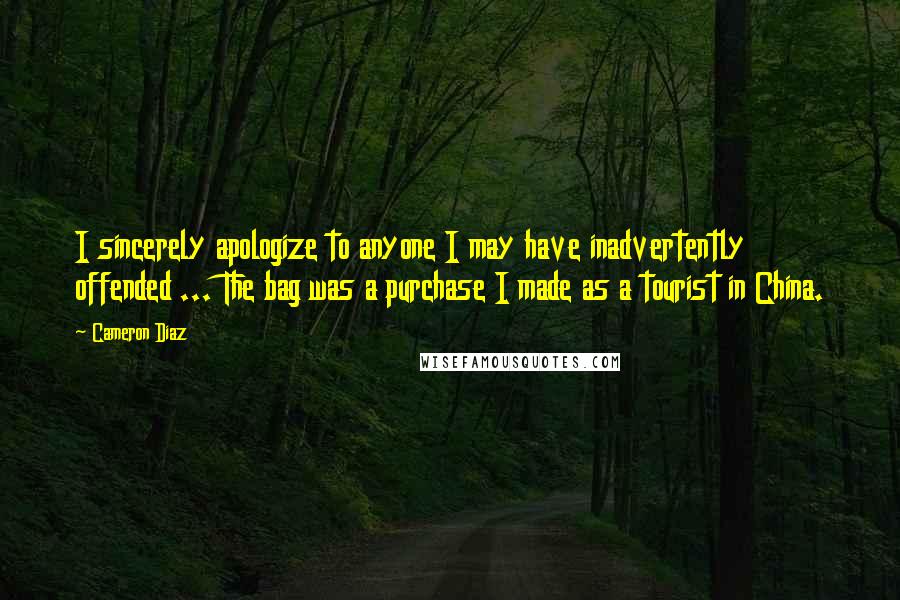 Cameron Diaz Quotes: I sincerely apologize to anyone I may have inadvertently offended ... The bag was a purchase I made as a tourist in China.