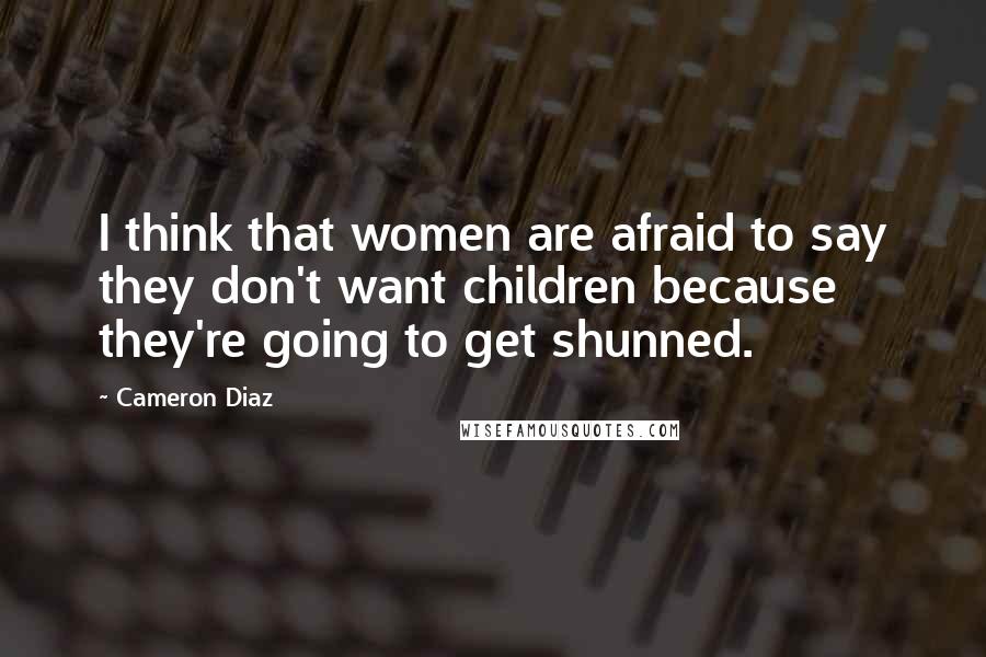 Cameron Diaz Quotes: I think that women are afraid to say they don't want children because they're going to get shunned.