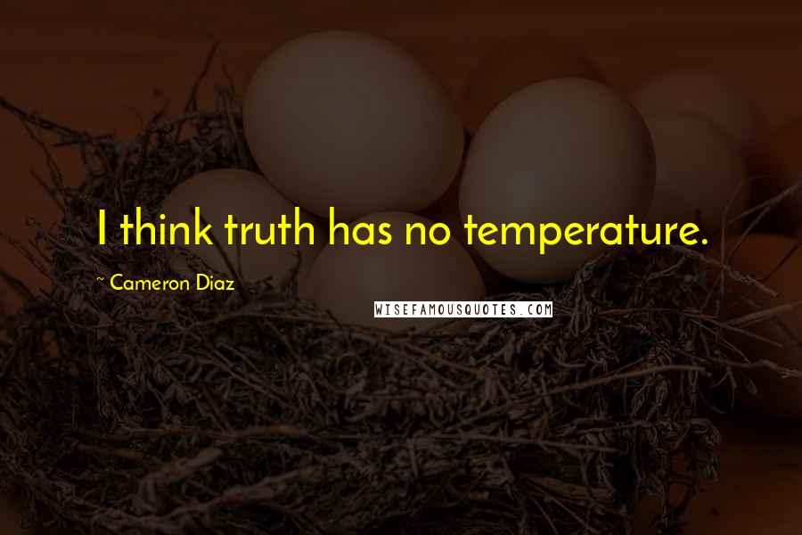 Cameron Diaz Quotes: I think truth has no temperature.