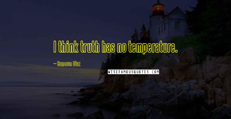 Cameron Diaz Quotes: I think truth has no temperature.
