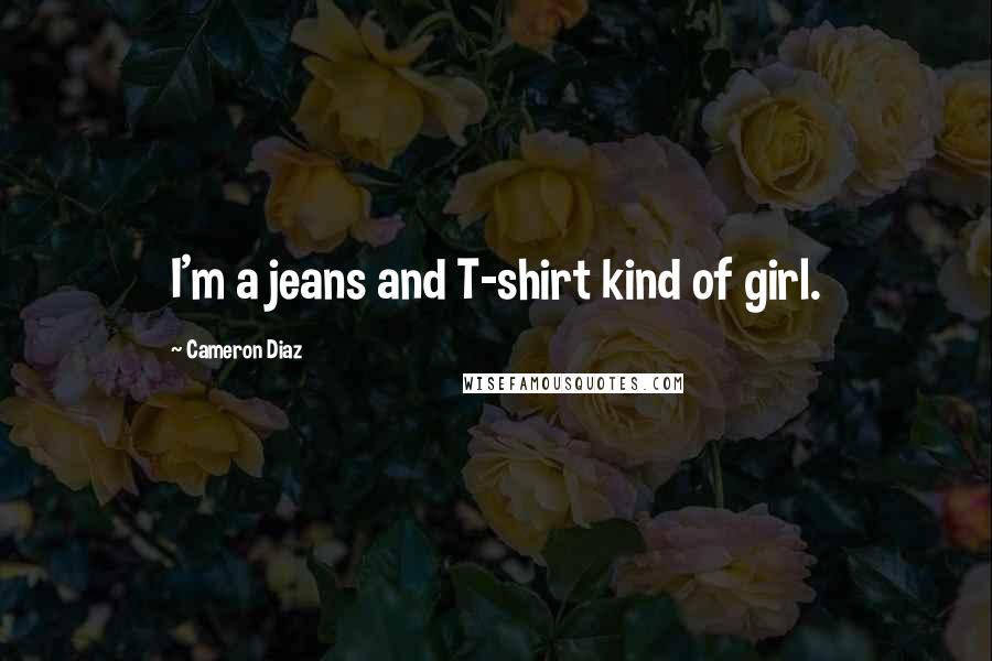 Cameron Diaz Quotes: I'm a jeans and T-shirt kind of girl.