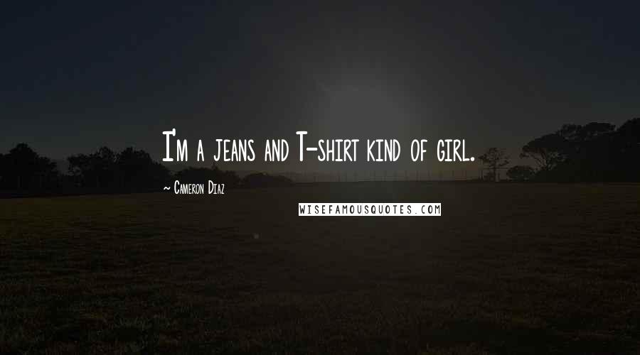 Cameron Diaz Quotes: I'm a jeans and T-shirt kind of girl.