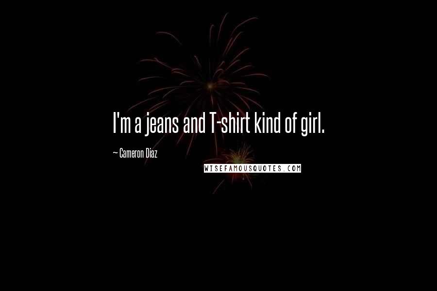 Cameron Diaz Quotes: I'm a jeans and T-shirt kind of girl.