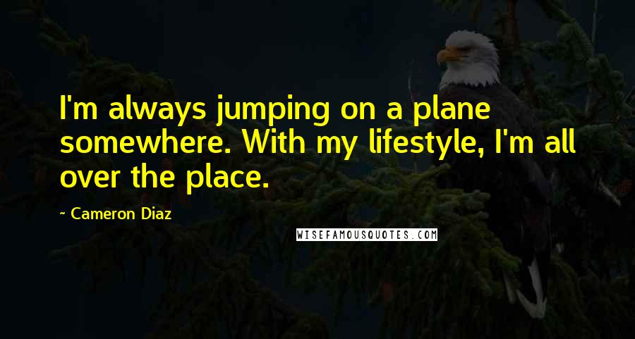 Cameron Diaz Quotes: I'm always jumping on a plane somewhere. With my lifestyle, I'm all over the place.