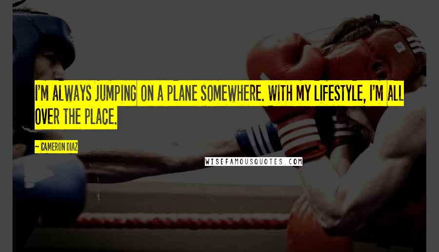 Cameron Diaz Quotes: I'm always jumping on a plane somewhere. With my lifestyle, I'm all over the place.