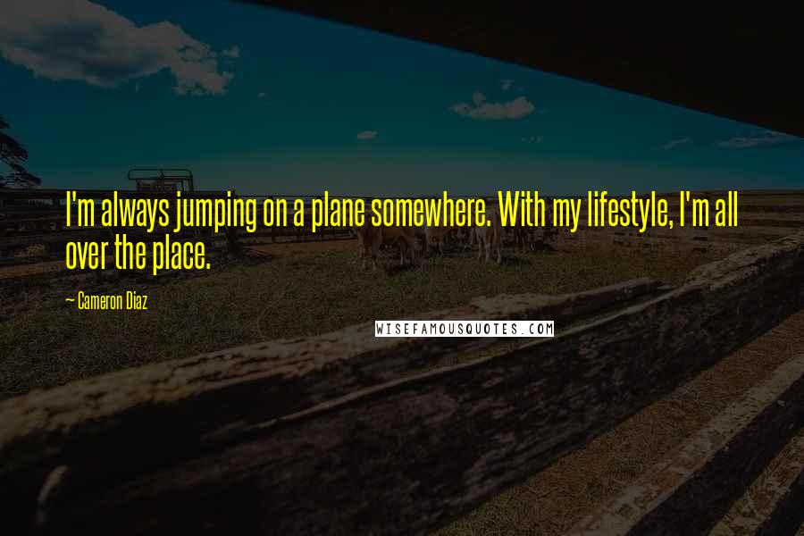 Cameron Diaz Quotes: I'm always jumping on a plane somewhere. With my lifestyle, I'm all over the place.