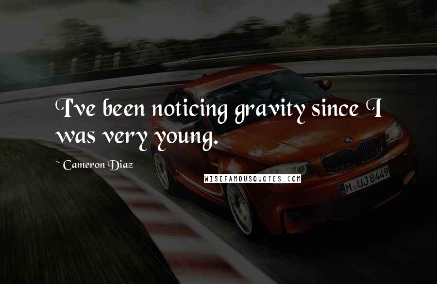 Cameron Diaz Quotes: I've been noticing gravity since I was very young.