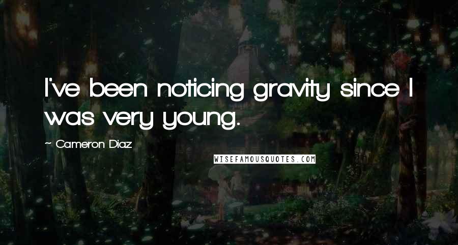 Cameron Diaz Quotes: I've been noticing gravity since I was very young.