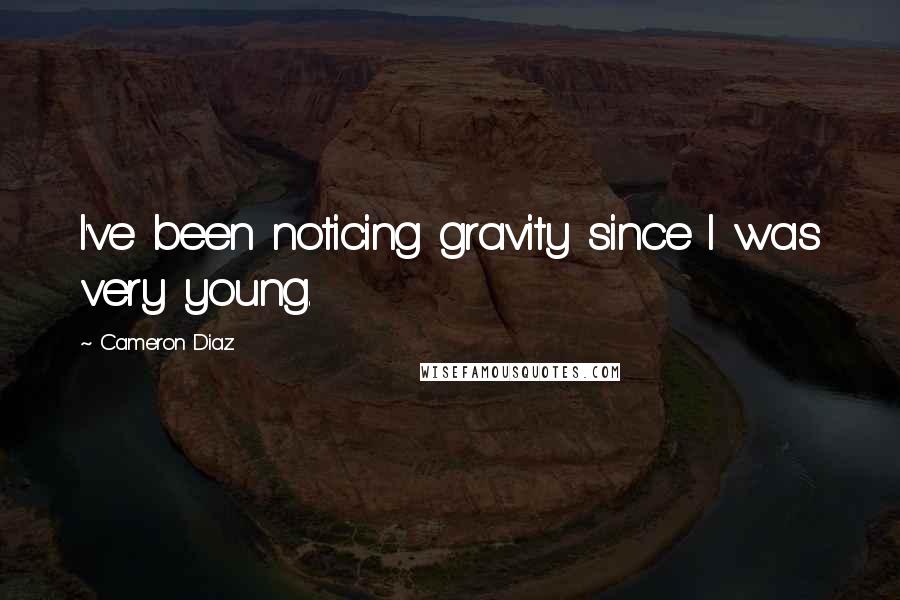 Cameron Diaz Quotes: I've been noticing gravity since I was very young.