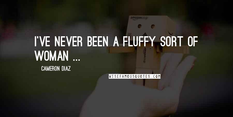 Cameron Diaz Quotes: I've never been a fluffy sort of woman ...