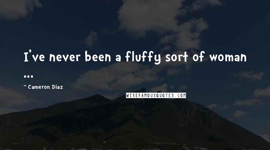 Cameron Diaz Quotes: I've never been a fluffy sort of woman ...