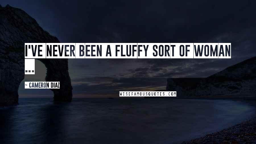 Cameron Diaz Quotes: I've never been a fluffy sort of woman ...