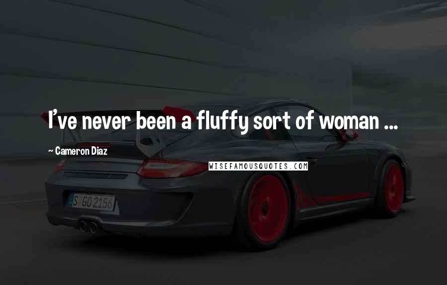 Cameron Diaz Quotes: I've never been a fluffy sort of woman ...