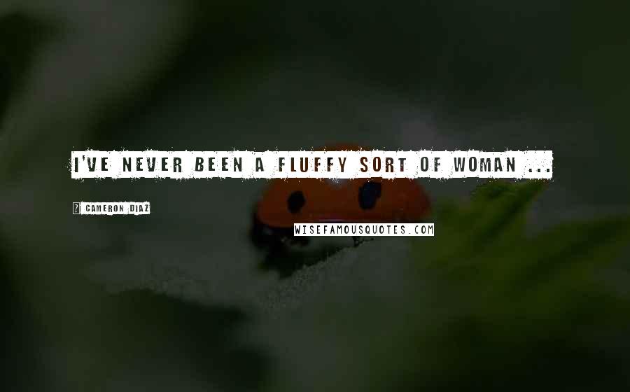 Cameron Diaz Quotes: I've never been a fluffy sort of woman ...