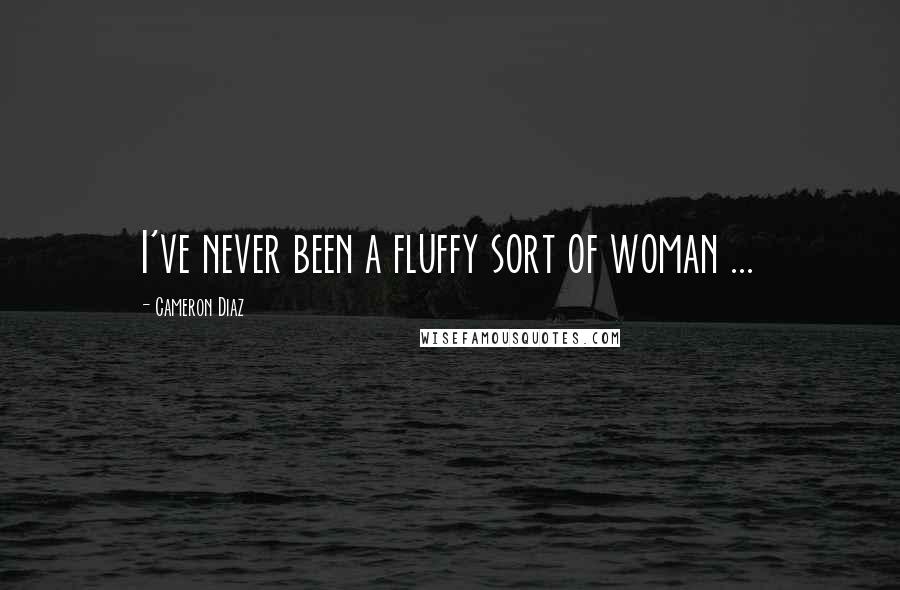 Cameron Diaz Quotes: I've never been a fluffy sort of woman ...