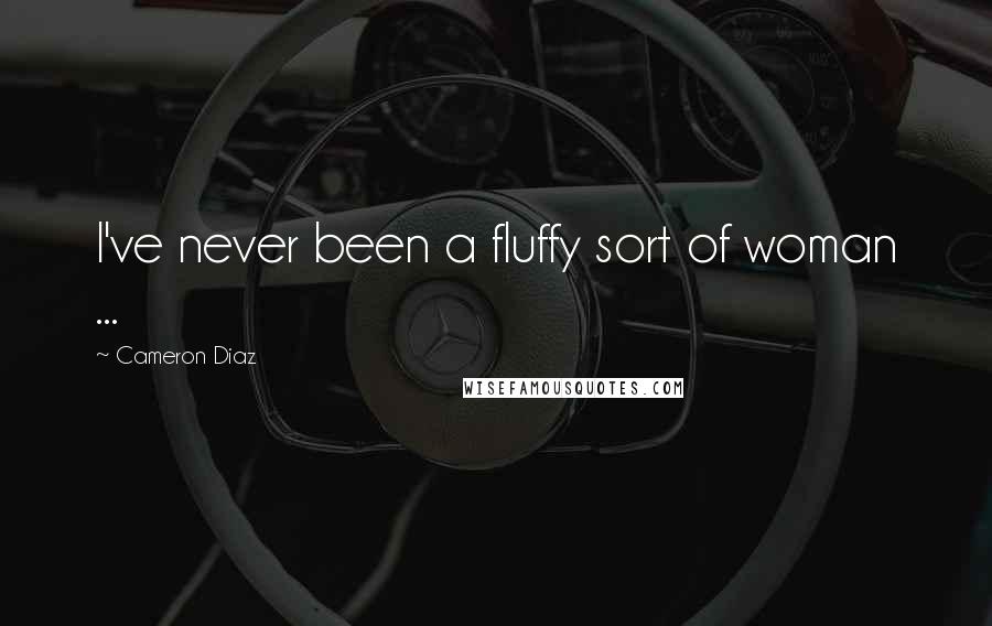 Cameron Diaz Quotes: I've never been a fluffy sort of woman ...