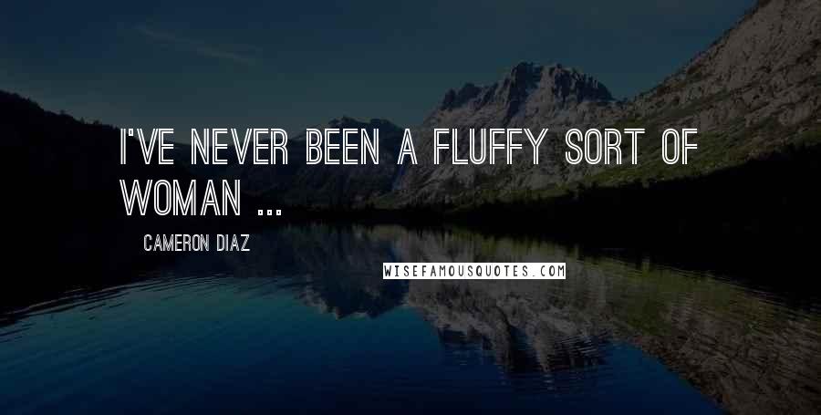 Cameron Diaz Quotes: I've never been a fluffy sort of woman ...