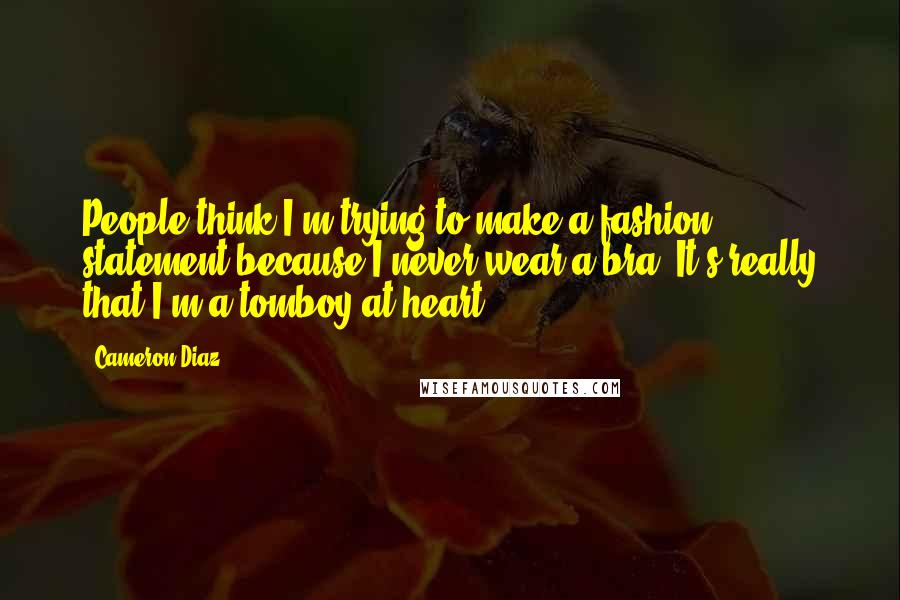 Cameron Diaz Quotes: People think I'm trying to make a fashion statement because I never wear a bra. It's really that I'm a tomboy at heart.