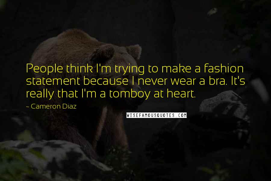 Cameron Diaz Quotes: People think I'm trying to make a fashion statement because I never wear a bra. It's really that I'm a tomboy at heart.