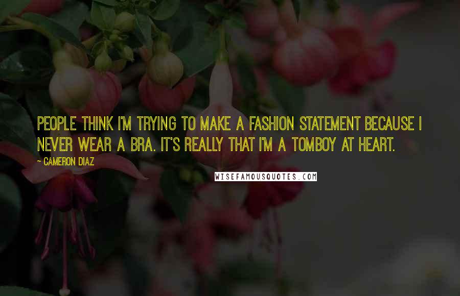 Cameron Diaz Quotes: People think I'm trying to make a fashion statement because I never wear a bra. It's really that I'm a tomboy at heart.