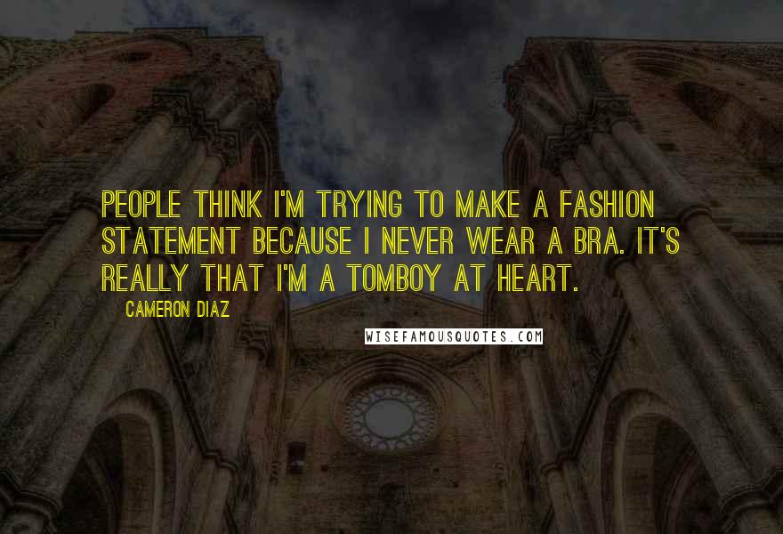 Cameron Diaz Quotes: People think I'm trying to make a fashion statement because I never wear a bra. It's really that I'm a tomboy at heart.