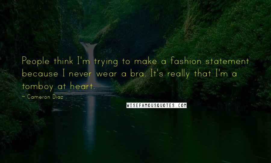 Cameron Diaz Quotes: People think I'm trying to make a fashion statement because I never wear a bra. It's really that I'm a tomboy at heart.