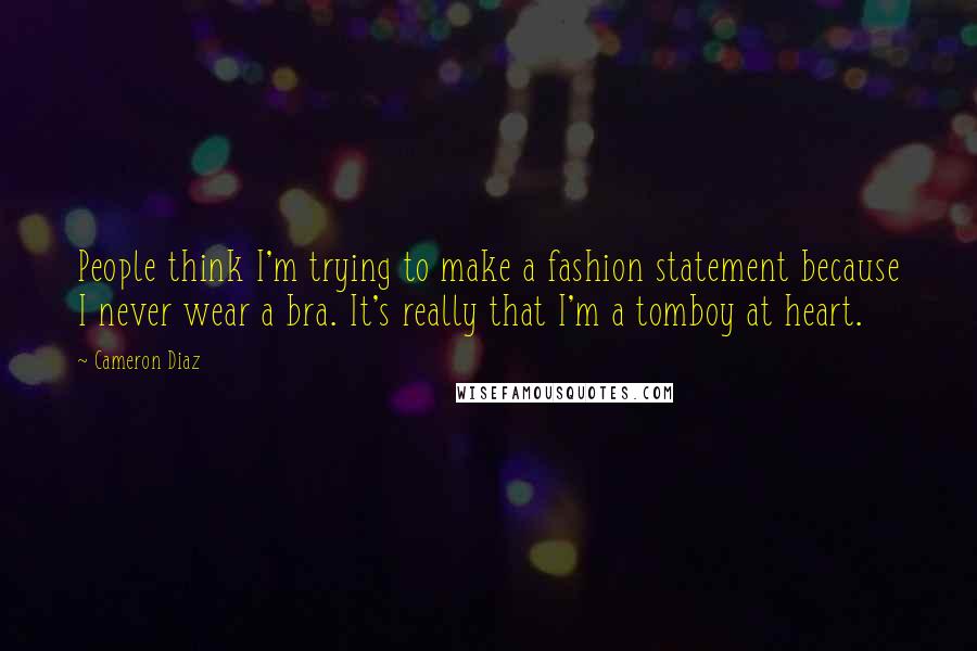 Cameron Diaz Quotes: People think I'm trying to make a fashion statement because I never wear a bra. It's really that I'm a tomboy at heart.