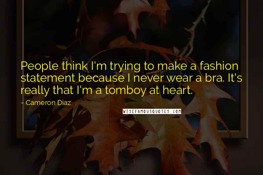Cameron Diaz Quotes: People think I'm trying to make a fashion statement because I never wear a bra. It's really that I'm a tomboy at heart.
