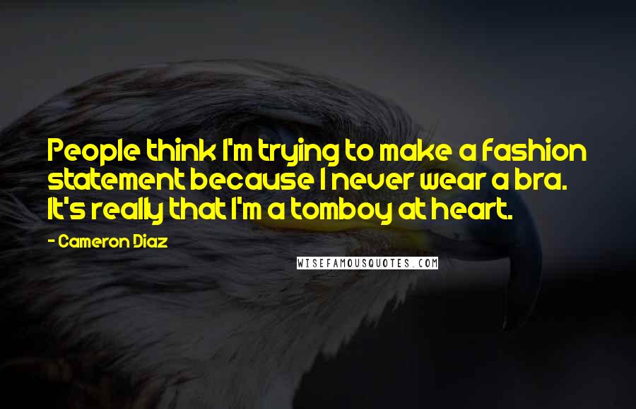 Cameron Diaz Quotes: People think I'm trying to make a fashion statement because I never wear a bra. It's really that I'm a tomboy at heart.