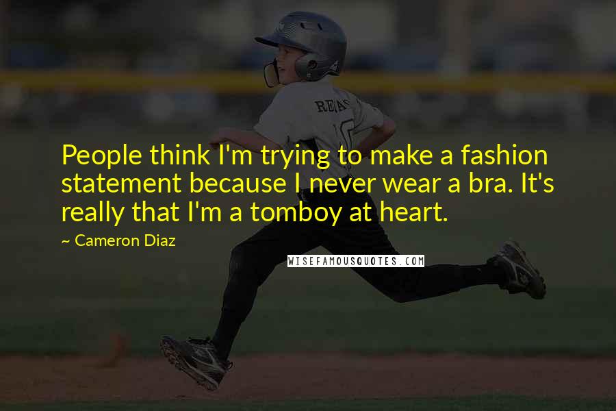 Cameron Diaz Quotes: People think I'm trying to make a fashion statement because I never wear a bra. It's really that I'm a tomboy at heart.