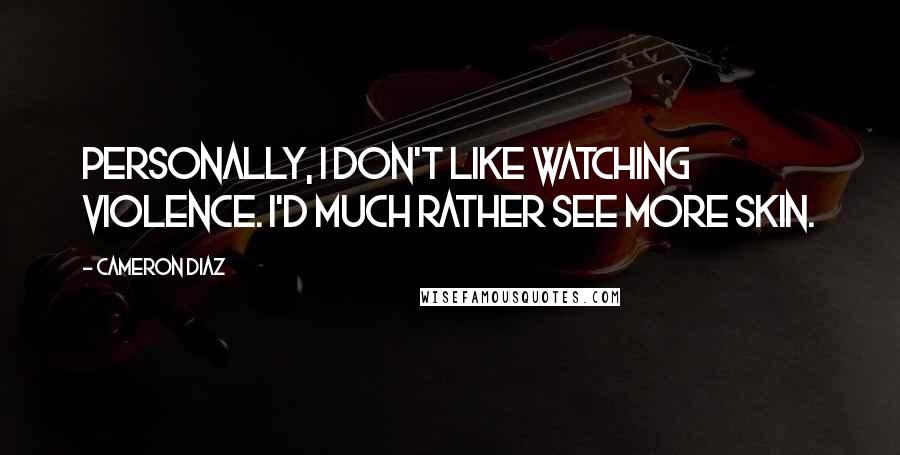 Cameron Diaz Quotes: Personally, I don't like watching violence. I'd much rather see more skin.