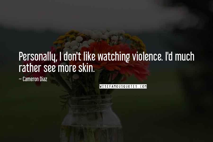 Cameron Diaz Quotes: Personally, I don't like watching violence. I'd much rather see more skin.