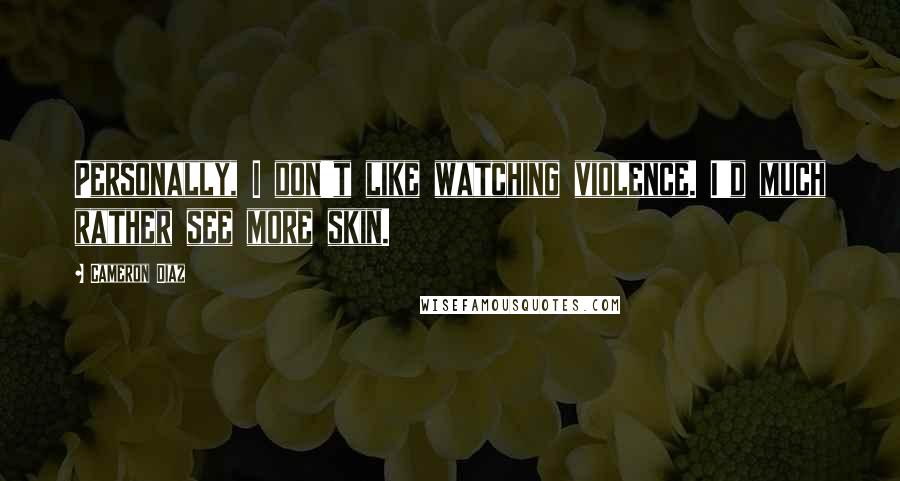 Cameron Diaz Quotes: Personally, I don't like watching violence. I'd much rather see more skin.