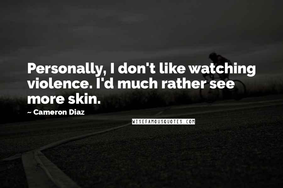 Cameron Diaz Quotes: Personally, I don't like watching violence. I'd much rather see more skin.