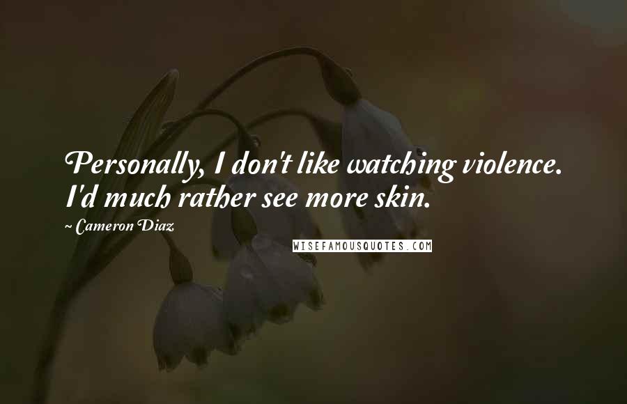 Cameron Diaz Quotes: Personally, I don't like watching violence. I'd much rather see more skin.