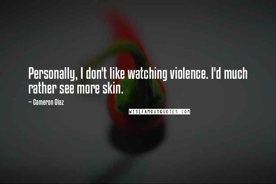 Cameron Diaz Quotes: Personally, I don't like watching violence. I'd much rather see more skin.