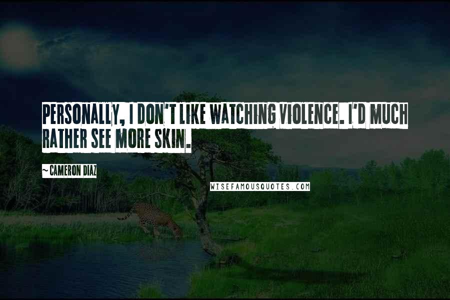 Cameron Diaz Quotes: Personally, I don't like watching violence. I'd much rather see more skin.